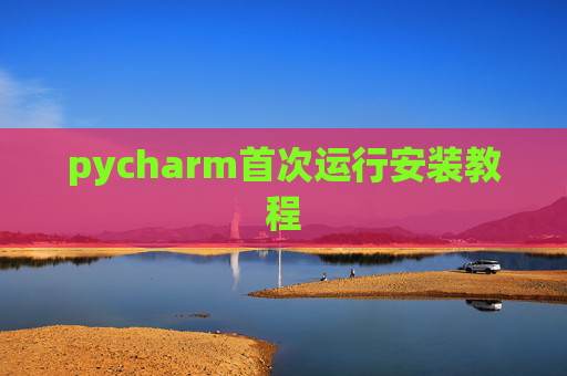 pycharm首次运行安装教程 pycharm首次运行安装教程